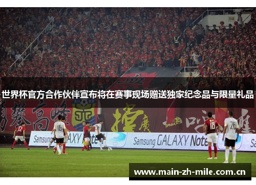 世界杯官方合作伙伴宣布将在赛事现场赠送独家纪念品与限量礼品 世界杯官方合作伙伴宣布将在赛事现场赠送独家纪念品与限量礼品