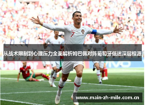 从战术限制到心理压力全面解析姆巴佩对阵葡萄牙低迷深层根源 从战术限制到心理压力全面解析姆巴佩对阵葡萄牙低迷深层根源