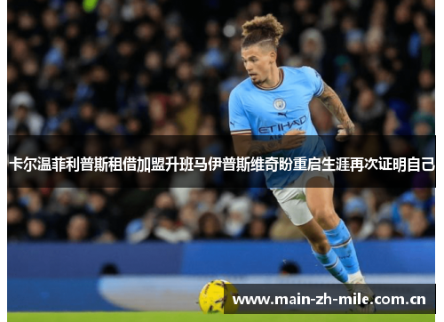卡尔温菲利普斯租借加盟升班马伊普斯维奇盼重启生涯再次证明自己 卡尔温菲利普斯租借加盟升班马伊普斯维奇盼重启生涯再次证明自己