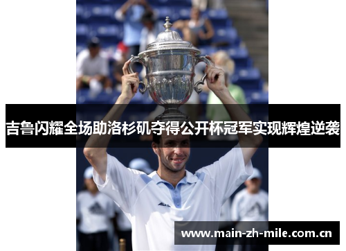 吉鲁闪耀全场助洛杉矶夺得公开杯冠军实现辉煌逆袭 吉鲁闪耀全场助洛杉矶夺得公开杯冠军实现辉煌逆袭