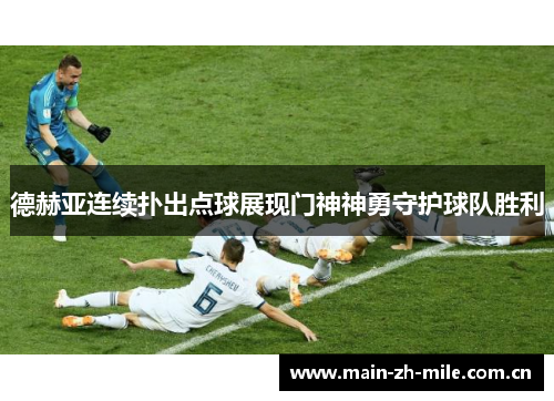 德赫亚连续扑出点球展现门神神勇守护球队胜利 德赫亚连续扑出点球展现门神神勇守护球队胜利